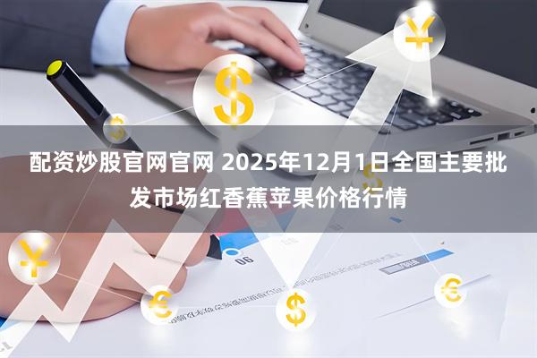 配资炒股官网官网 2025年12月1日全国主要批发市场红香蕉苹果价格行情
