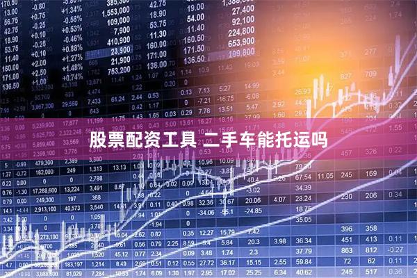 股票配资工具 二手车能托运吗