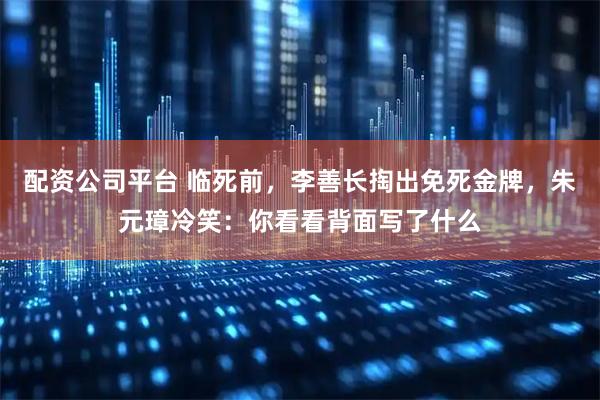 配资公司平台 临死前，李善长掏出免死金牌，朱元璋冷笑：你看看背面写了什么